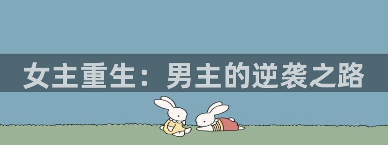 琳琅娱乐2平台：女主重生：男主的逆袭之路