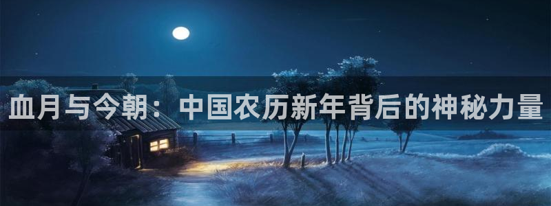 琳琅娱乐平台登录入口：血月与今朝：中国农历新年背后的神秘力量