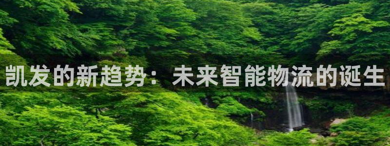 琳琅娱乐体育官网入口登录：凯发的新趋势：未来智能物流的诞生
