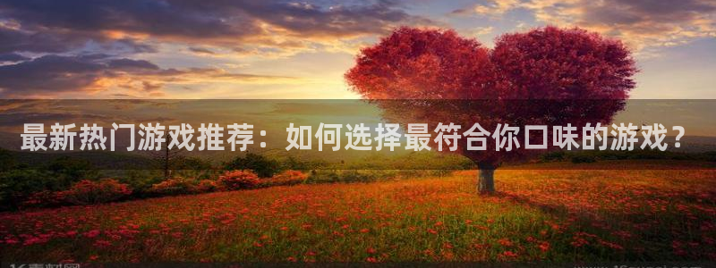 琳琅娱乐2登录地址：最新热门游戏推荐：如何选择最符合你口味的游戏？