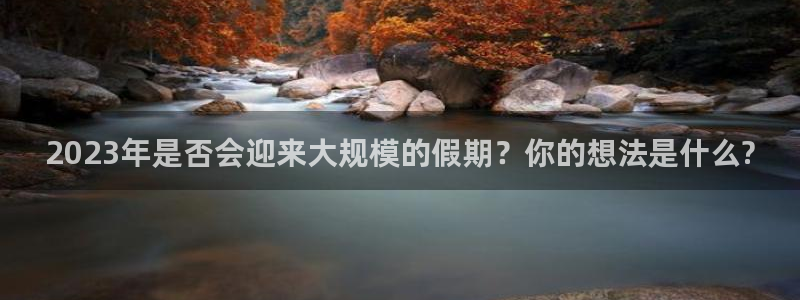 琳琅娱乐.ccmpc正版官网版下载：2023年是否会迎来大规模的假期？你的想法是什么?
