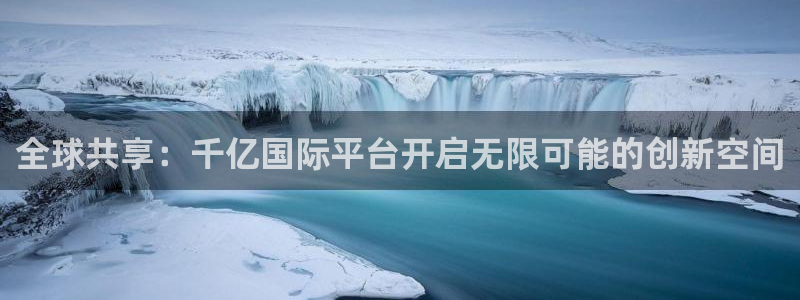 琳琅娱乐平台主管：全球共享：千亿国际平台开启无限可能的创新空间