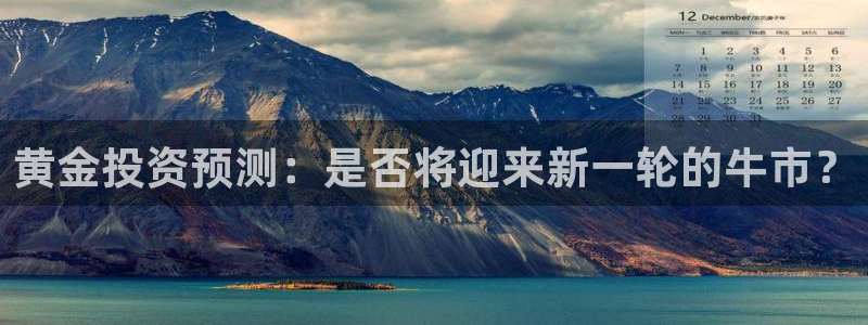 琳琅娱乐电玩网官网入口：黄金投资预测：是否将迎来新一轮的牛市？