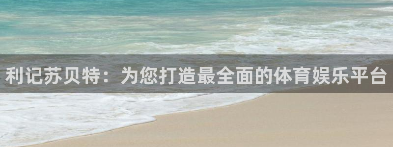 琳琅娱乐体育f开户：利记苏贝特：为您打造最全面的体育娱乐平台