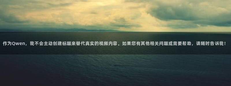苹果版琳琅娱乐下载安装：作为Qwen，我不会主动创建标题来替代真实的视频内容。如果您有其他相关问题或需要帮助，请随时告诉我！