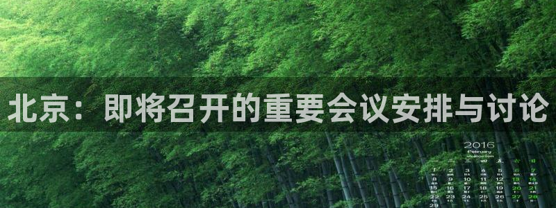 琳琅娱乐官网注册：北京：即将召开的重要会议安排与讨论