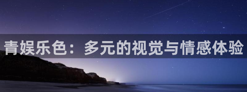 琳琅娱乐体育凯捷平台注册：青娱乐色：多元的视觉与情感体验