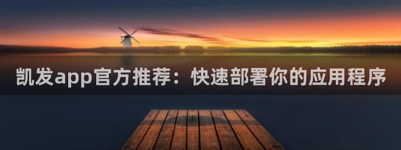 琳琅娱乐平台最新版本下载：凯发app官方推荐：快速部署你的应用程序