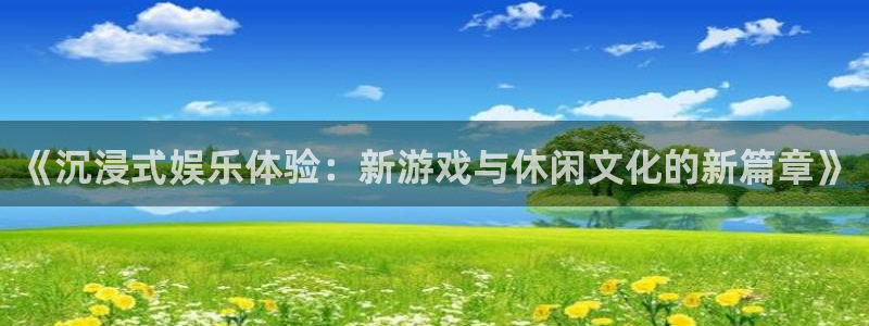 琳琅娱乐注册网页版：《沉浸式娱乐体验：新游戏与休闲文化的新篇章》