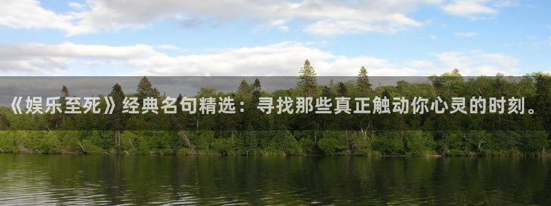 琳琅娱乐.ccmpc正版官网版下载：《娱乐至死》经典名句精选：寻找那些真正触动你心灵的时刻。