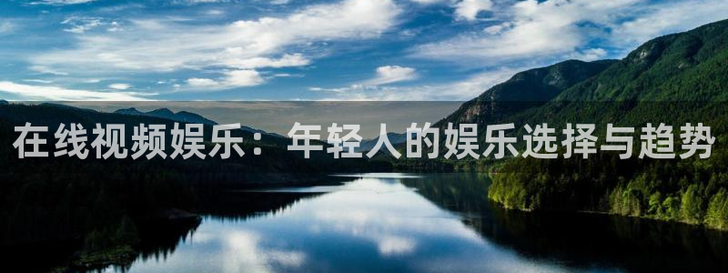琳琅娱乐体育3在线注册：在线视频娱乐：年轻人的娱乐选择与趋势