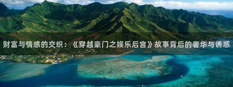 琳琅娱乐4官网：财富与情感的交织：《穿越豪门之娱乐后宫》故事背后的奢华与诱惑