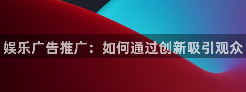 琳琅娱乐3官网：娱乐广告推广：如何通过创新吸引观众