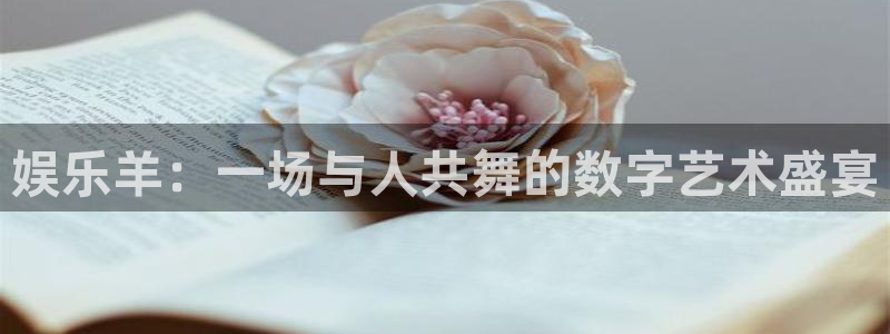 琳琅娱乐：娱乐羊：一场与人共舞的数字艺术盛宴