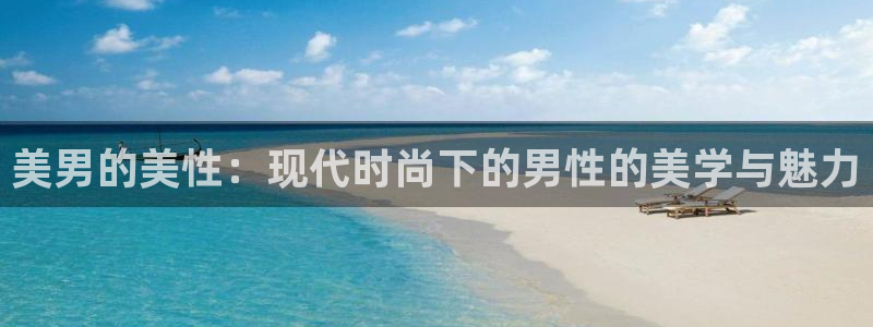 琳琅娱乐有梦你就来：美男的美性：现代时尚下的男性的美学与魅力
