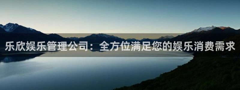琳琅娱乐体育官网入口登录：乐欣娱乐管理公司：全方位满足您的娱乐消费需求
