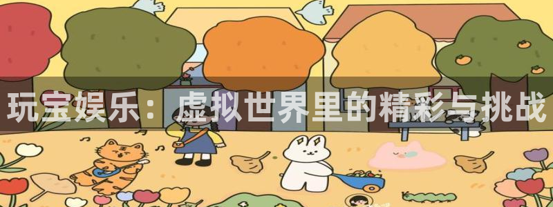 琳琅娱乐平台在线开户：玩宝娱乐：虚拟世界里的精彩与挑战