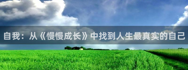 琳琅娱乐电子娱乐官网下载：自我：从《慢慢成长》中找到人生最真实的自己